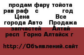 продам фару тойота рав раф 4 с 2015-2017 год › Цена ­ 18 000 - Все города Авто » Продажа запчастей   . Алтай респ.,Горно-Алтайск г.